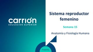 Sistema reproductor
femenino
Anatomía y Fisiología Humana
Semana 15
 