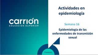 Epidemiología de las
enfermedades de transmisión
sexual
Semana 16
Actividades en
epidemiología
 