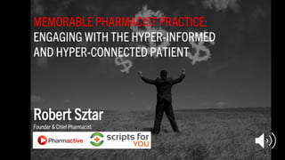 MEMORABLE PHARMACIST PRACTICE:
ENGAGING WITH THE HYPER-INFORMED
AND HYPER-CONNECTED PATIENT
Robert Sztar
Founder & Chief Pharmacist
 