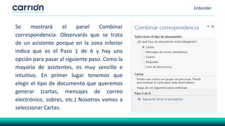 Entender
Se mostrará el panel Combinar
correspondencia. Observarás que se trata
de un asistente porque en la zona inferior
indica que es el Paso 1 de 6 y hay una
opción para pasar al siguiente paso. Como la
mayoría de asistentes, es muy sencillo e
intuitivo. En primer lugar tenemos que
elegir el tipo de documento que queremos
generar (cartas, mensajes de correo
electrónico, sobres, etc.) Nosotros vamos a
seleccionar Cartas.
 