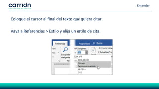 Entender
Coloque el cursor al final del texto que quiera citar.
Vaya a Referencias > Estilo y elija un estilo de cita.
 