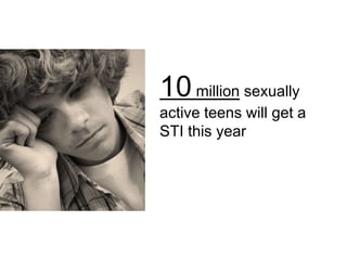 10 million sexually
active teens will get a
STI this year
 