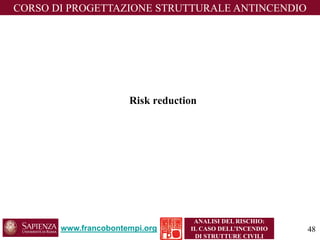 Risk reduction 
www.francobontempi.org 
CORSO DIPROGETTAZIONE STRUTTURALE ANTINCENDIO 
ANALISI DEL RISCHIO: 
IL CASO DELL’INCENDIO DI STRUTTURE CIVILI 
48 
 