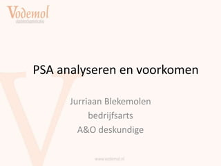PSA analyseren en voorkomen
Jurriaan Blekemolen
bedrijfsarts
A&O deskundige
 