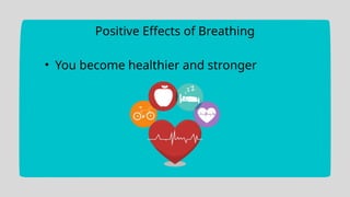 Positive Effects of Breathing
• You become healthier and stronger
 
