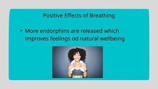 Positive Effects of Breathing
• More endorphins are released which
improves feelings od natural wellbeing
 