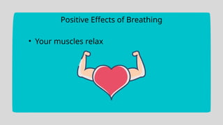 Positive Effects of Breathing
• Your muscles relax
 