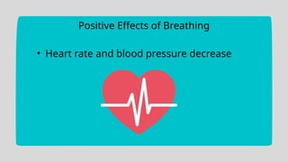 Positive Effects of Breathing
• Heart rate and blood pressure decrease
 