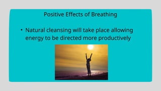 Positive Effects of Breathing
• Natural cleansing will take place allowing
energy to be directed more productively
 