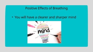 Positive Effects of Breathing
• You will have a clearer and sharper mind
 