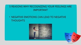 5 REASONS WHY RECOGNIZING YOUR FEELINGS ARE
IMPORTANT
• NEGATIVE EMOTIONS CAN LEAD TO NEGATIVE
THOUGHTS
 
