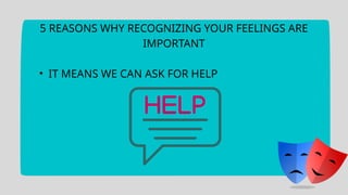 5 REASONS WHY RECOGNIZING YOUR FEELINGS ARE
IMPORTANT
• IT MEANS WE CAN ASK FOR HELP
 