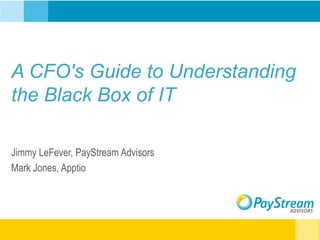 A CFO's Guide to Understanding
the Black Box of IT
Jimmy LeFever, PayStream Advisors
Mark Jones, Apptio
 