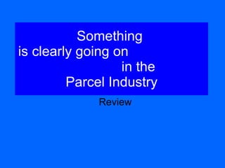 Something  is clearly going on  in the  Parcel Industry Review 