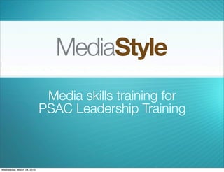 Media skills training for
                            PSAC Leadership Training



Wednesday, March 24, 2010
 