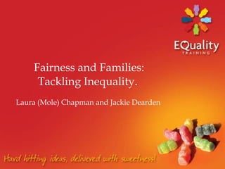 Fairness and Families: Tackling Inequality.  Laura (Mole) Chapman and Jackie Dearden  
