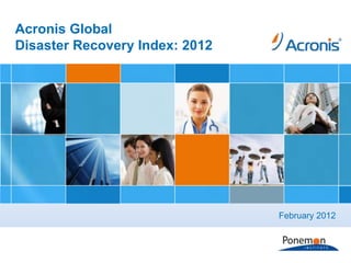 Acronis Global
Disaster Recovery Index: 2012




                                                           February 2012



Acronis Presentation – Proprietary & Confidential   www.acronis.com    1
 