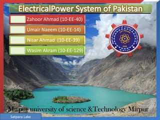 Zahoor Ahmad (10-EE-40)

Umair Naeem (10-EE-14)
Nisar Ahmad (10-EE-39)
Wasim Akram (10-EE-129)

Mirpur university of science &Technology Mirpur
Satpara Lake

 