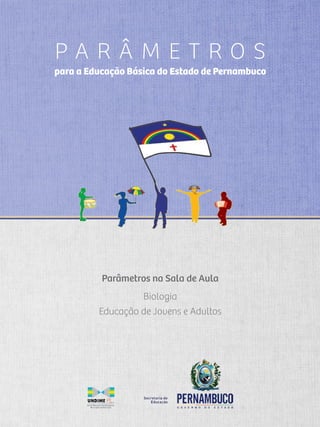 Parâmetros na Sala de Aula
Biologia
Educação de Jovens e Adultos
P A R Â M E T R O S
para a Educação Básica do Estado de Pernambuco
 