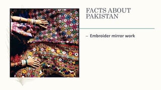 FACTS ABOUT
PAKISTAN
– Embroider mirror work
 