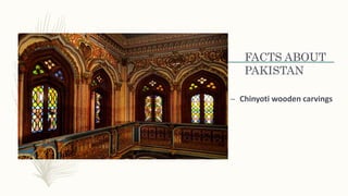 FACTS ABOUT
PAKISTAN
– Chinyoti wooden carvings
 