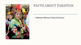FACTS ABOUT PAKISTAN
– Pakistani Women Cultural Dresses
 