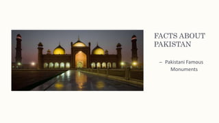 FACTS ABOUT
PAKISTAN
– Pakistani Famous
Monuments
 