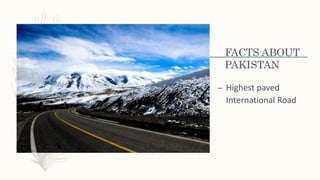 FACTS ABOUT
PAKISTAN
– Highest paved
International Road
 