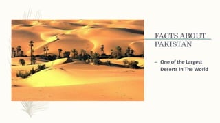 FACTS ABOUT
PAKISTAN
– One of the Largest
Deserts In The World
 