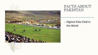 FACTS ABOUT
PAKISTAN
– Highest Polo Field in
the World
 
