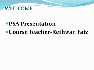 WELLCOME
PSA Presentation
Course Teacher-Rethwan Faiz
 