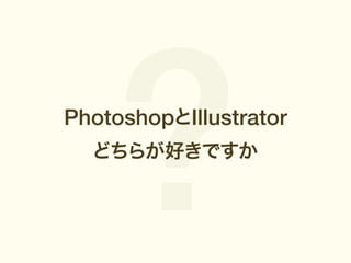 ?

PhotoshopIllustrator
ɤ餬äǤ

 