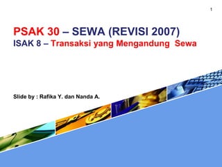 PSAK 30 – SEWA (REVISI 2007)
ISAK 8 – Transaksi yang Mengandung Sewa
1
Slide by : Rafika Y. dan Nanda A.
 