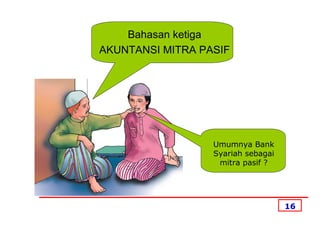 Bahasan ketiga
AKUNTANSI MITRA PASIF




                  Umumnya Bank
                  Syariah sebagai
                   mitra pasif ?




                                    16
 