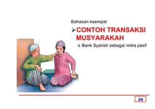 Bahasan keempat

  CONTOH TRANSAKSI
  MUSYARAKAH
  o Bank Syariah sebagai mitra pasif




                               26
 
