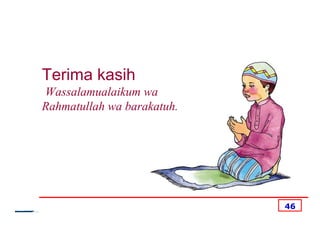 Terima kasih
Wassalamualaikum wa
Rahmatullah wa barakatuh.




                            46
 