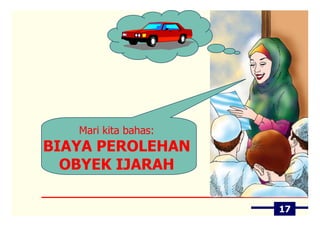 Mari kita bahas:
BIAYA PEROLEHAN
  OBYEK IJARAH

                      17
 