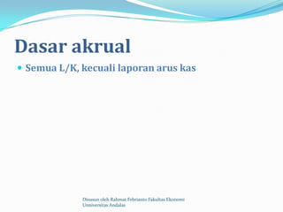 Dasar akrual
 Semua L/K, kecuali laporan arus kas




             Disusun oleh Rahmat Febrianto Fakultas Ekonomi
             Unniversitas Andalas
 