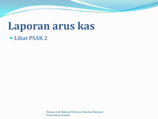 Laporan arus kas
 Lihat PSAK 2




             Disusun oleh Rahmat Febrianto Fakultas Ekonomi
             Unniversitas Andalas
 