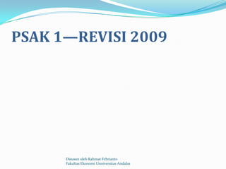 PSAK 1—REVISI 2009




      Disusun oleh Rahmat Febrianto
      Fakultas Ekonomi Unniversitas Andalas
 
