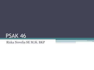 PSAK 46
Rizka Novelia SE M.Si. BKP
 