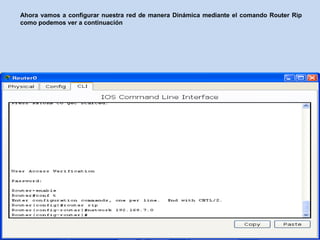 Ahora vamos a configurar nuestra red de manera Dinámica mediante el comando Router Rip
como podemos ver a continuación
 