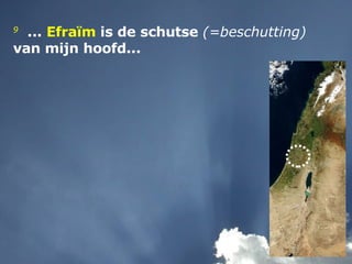 9   ...  Efraïm  is de schutse  (=beschutting)  van mijn hoofd...  