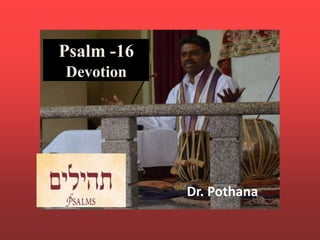 Psalm -16
Devotion
Dr. Pothana
 