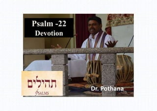Psalm -22
Devotion
Dr. Pothana
 