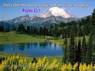 Zoti eshte bariu im, asgje nuk do te me mungoj . www.markgjeka.piczo.com Psalmi 23:1 