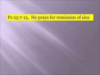 Ps 25:7-15. He prays for remission of sins
 