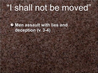 “I shall not be moved”
Men assault with lies and
deception (v. 3-4)
 