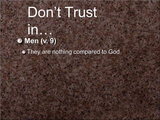 Donʼt Trust
in…
Men (v. 9)
They are nothing compared to God
 