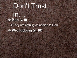 Donʼt Trust
in…
Men (v. 9)
They are nothing compared to God
Wrongdoing (v. 10)
 